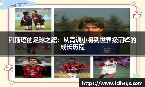 科斯塔的足球之路：从青训小将到世界级前锋的成长历程