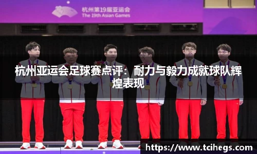 杭州亚运会足球赛点评：耐力与毅力成就球队辉煌表现