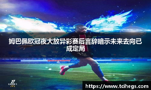 姆巴佩欧冠夜大放异彩赛后言辞暗示未来去向已成定局