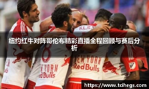 纽约红牛对阵哥伦布精彩直播全程回顾与赛后分析