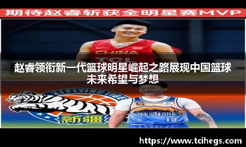 赵睿领衔新一代篮球明星崛起之路展现中国篮球未来希望与梦想